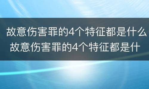 故意伤害罪的4个特征都是什么 故意伤害罪的4个特征都是什么呢