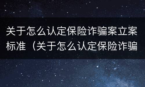 关于怎么认定保险诈骗案立案标准（关于怎么认定保险诈骗案立案标准的规定）