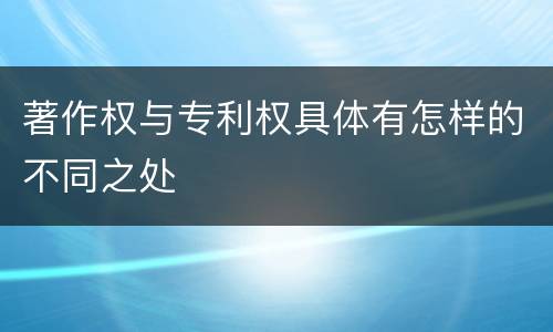 著作权与专利权具体有怎样的不同之处