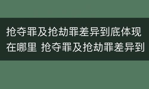 抢夺罪及抢劫罪差异到底体现在哪里 抢夺罪及抢劫罪差异到底体现在哪里呢