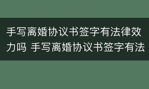手写离婚协议书签字有法律效力吗 手写离婚协议书签字有法律效力吗怎么写