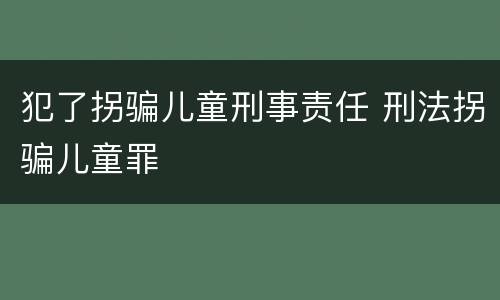 犯了拐骗儿童刑事责任 刑法拐骗儿童罪