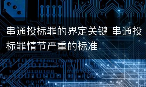 串通投标罪的界定关键 串通投标罪情节严重的标准