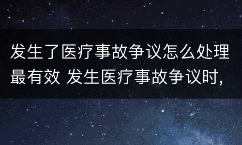 发生了医疗事故争议怎么处理最有效 发生医疗事故争议时,有哪几种解决途径