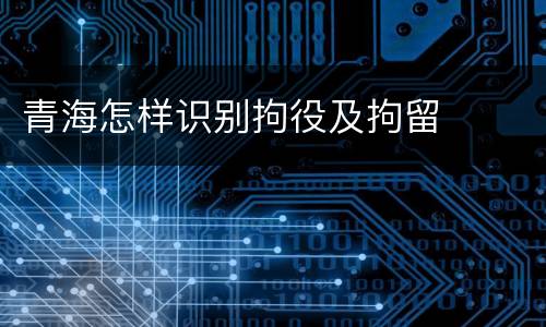 青海怎样识别拘役及拘留