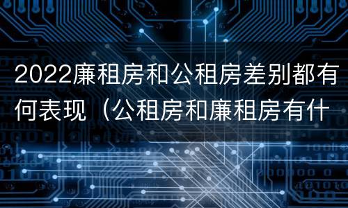 2022廉租房和公租房差别都有何表现（公租房和廉租房有什么区别?2019年的）