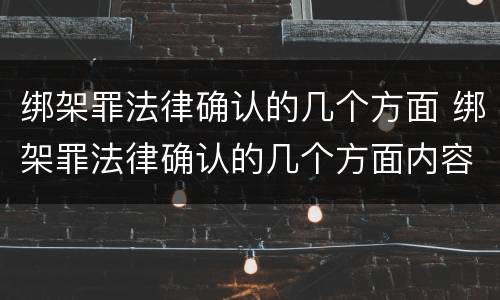 绑架罪法律确认的几个方面 绑架罪法律确认的几个方面内容