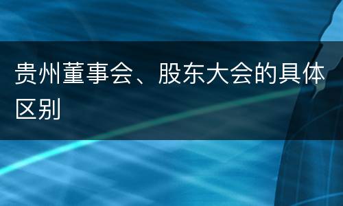贵州董事会、股东大会的具体区别