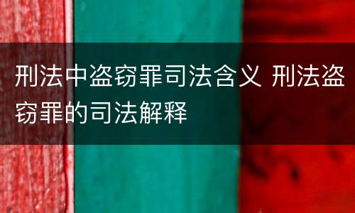 刑法中盗窃罪司法含义 刑法盗窃罪的司法解释