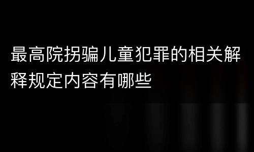 最高院拐骗儿童犯罪的相关解释规定内容有哪些