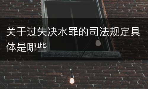 关于过失决水罪的司法规定具体是哪些