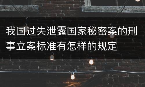 我国过失泄露国家秘密案的刑事立案标准有怎样的规定