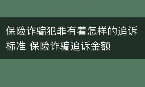 保险诈骗犯罪有着怎样的追诉标准 保险诈骗追诉金额