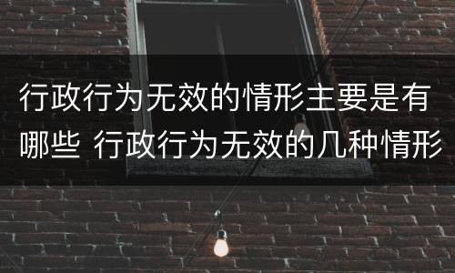 行政行为无效的情形主要是有哪些 行政行为无效的几种情形