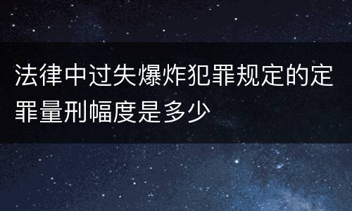 法律中过失爆炸犯罪规定的定罪量刑幅度是多少