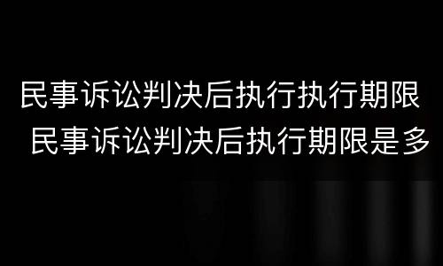 民事诉讼判决后执行执行期限 民事诉讼判决后执行期限是多久