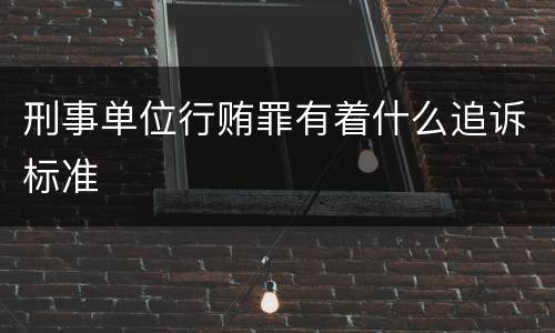 刑事单位行贿罪有着什么追诉标准