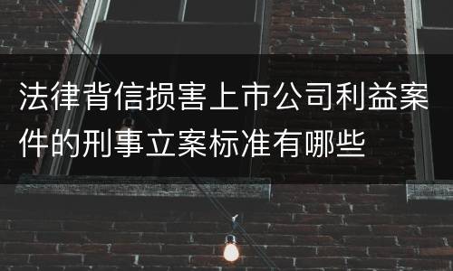 法律背信损害上市公司利益案件的刑事立案标准有哪些