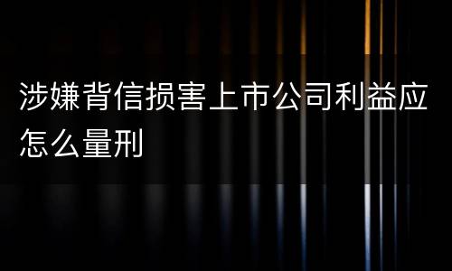 涉嫌背信损害上市公司利益应怎么量刑