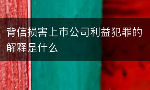 背信损害上市公司利益犯罪的解释是什么