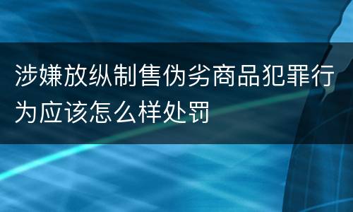 涉嫌放纵制售伪劣商品犯罪行为应该怎么样处罚