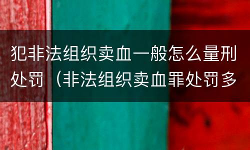 犯非法组织卖血一般怎么量刑处罚（非法组织卖血罪处罚多少钱）