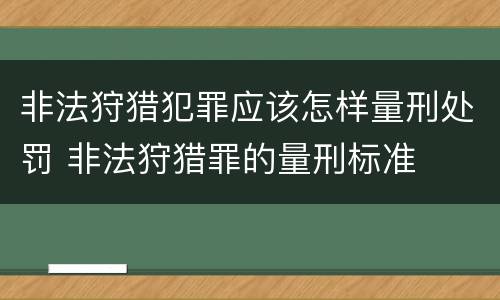 非法狩猎犯罪应该怎样量刑处罚 非法狩猎罪的量刑标准