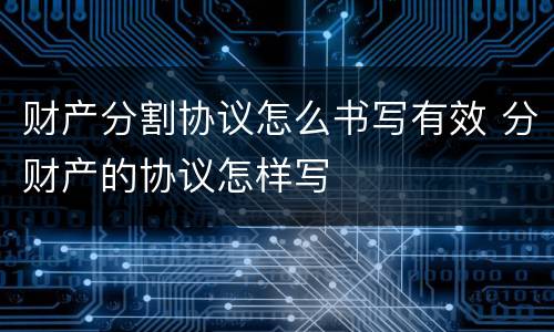 财产分割协议怎么书写有效 分财产的协议怎样写