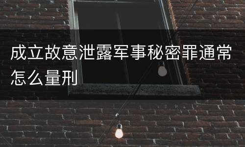 成立故意泄露军事秘密罪通常怎么量刑