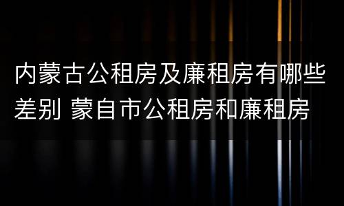 内蒙古公租房及廉租房有哪些差别 蒙自市公租房和廉租房