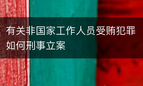 有关非国家工作人员受贿犯罪如何刑事立案