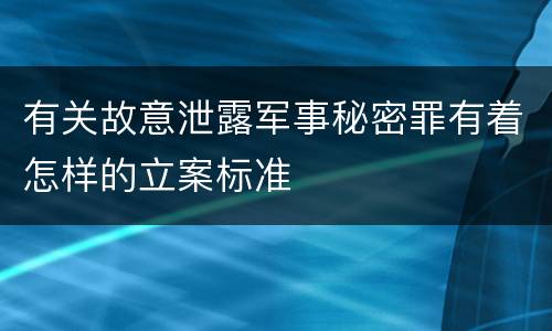 有关故意泄露军事秘密罪有着怎样的立案标准