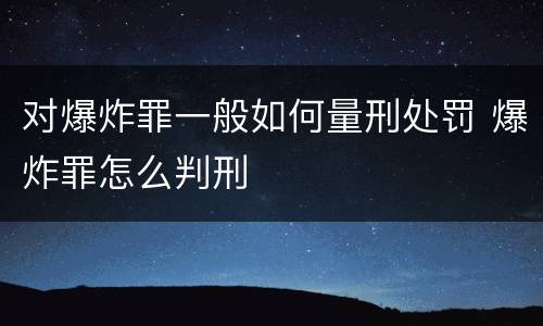 对爆炸罪一般如何量刑处罚 爆炸罪怎么判刑