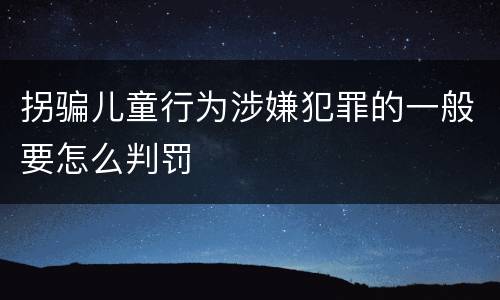 拐骗儿童行为涉嫌犯罪的一般要怎么判罚