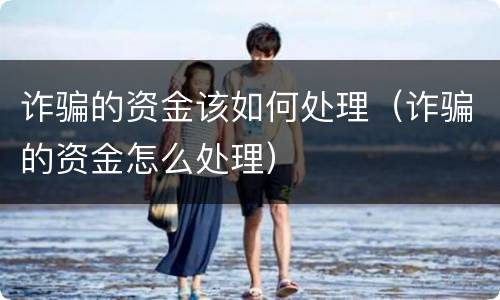 诈骗的资金该如何处理（诈骗的资金怎么处理）