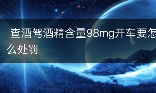  查酒驾酒精含量98mg开车要怎么处罚