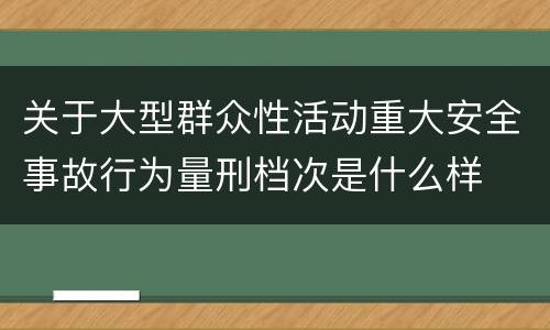 关于大型群众性活动重大安全事故行为量刑档次是什么样