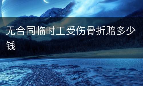 无合同临时工受伤骨折赔多少钱