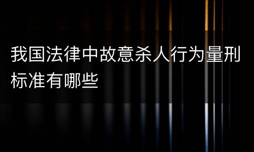 我国法律中故意杀人行为量刑标准有哪些