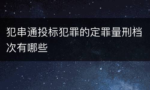 犯串通投标犯罪的定罪量刑档次有哪些