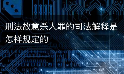 刑法故意杀人罪的司法解释是怎样规定的