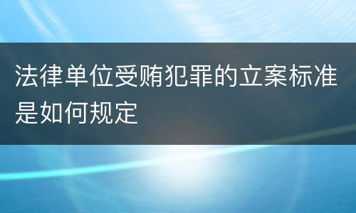 法律单位受贿犯罪的立案标准是如何规定