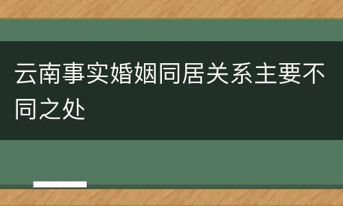 云南事实婚姻同居关系主要不同之处