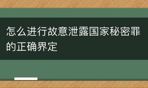 怎么进行故意泄露国家秘密罪的正确界定