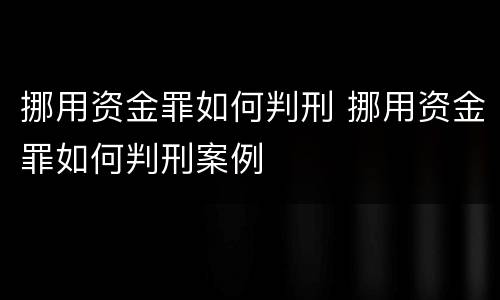 挪用资金罪如何判刑 挪用资金罪如何判刑案例