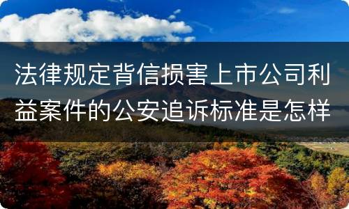 法律规定背信损害上市公司利益案件的公安追诉标准是怎样的