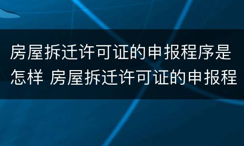 房屋拆迁许可证的申报程序是怎样 房屋拆迁许可证的申报程序是怎样规定的