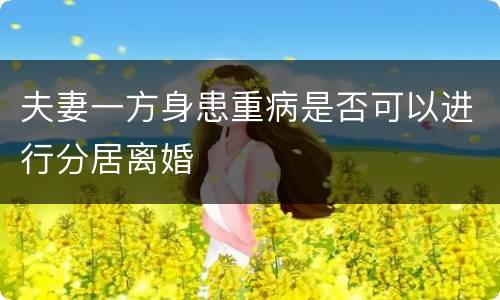 夫妻一方身患重病是否可以进行分居离婚