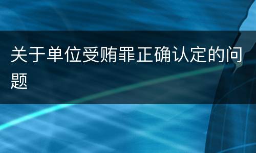 关于单位受贿罪正确认定的问题