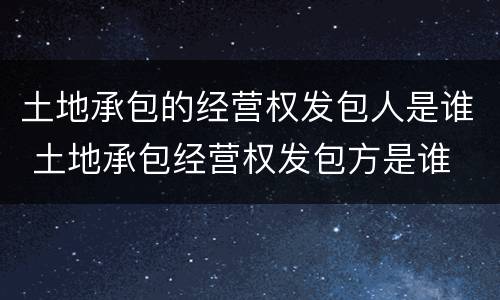 土地承包的经营权发包人是谁 土地承包经营权发包方是谁